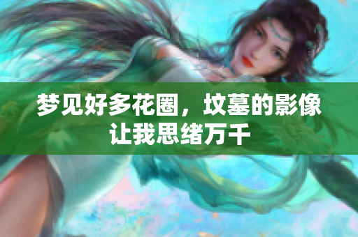 梦见好多花圈，坟墓的影像让我思绪万千