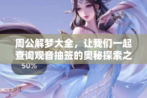 周公解梦大全，让我们一起查询观音抽签的奥秘探索之旅