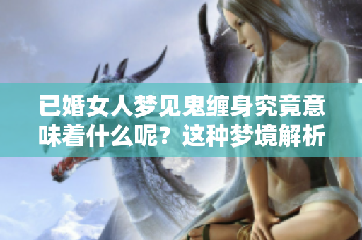 已婚女人梦见鬼缠身究竟意味着什么呢？这种梦境解析你了解吗？