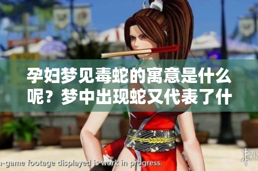 孕妇梦见毒蛇的寓意是什么呢？梦中出现蛇又代表了什么呢？