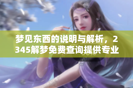 梦见东西的说明与解析，2345解梦免费查询提供专业服务