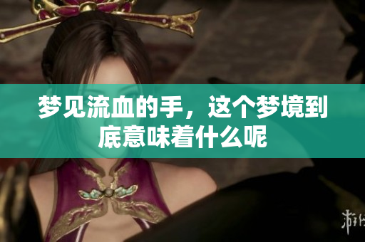 梦见流血的手，这个梦境到底意味着什么呢