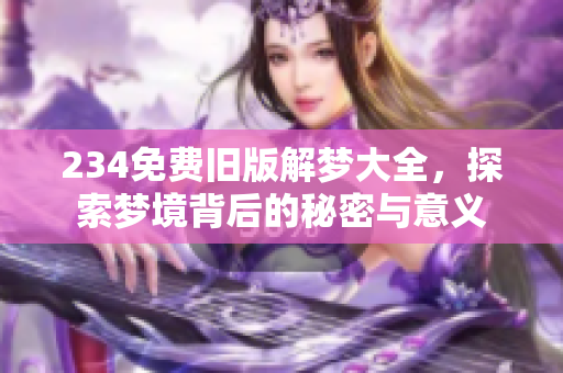 234免费旧版解梦大全，探索梦境背后的秘密与意义