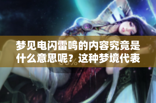 梦见电闪雷鸣的内容究竟是什么意思呢？这种梦境代表了什么呢？
