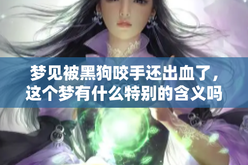梦见被黑狗咬手还出血了，这个梦有什么特别的含义吗