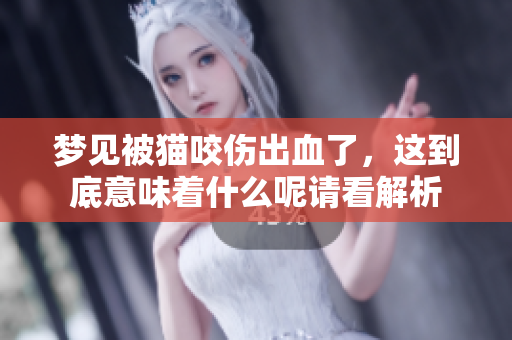 梦见被猫咬伤出血了，这到底意味着什么呢请看解析