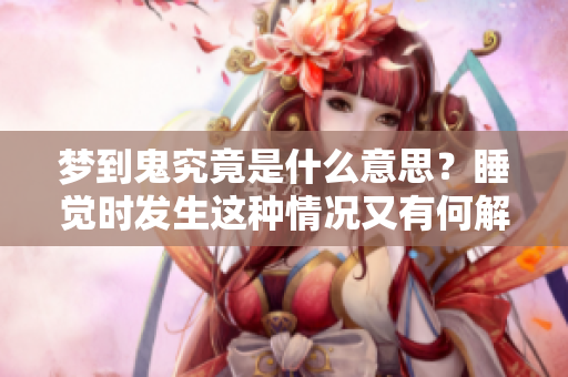 梦到鬼究竟是什么意思？睡觉时发生这种情况又有何解释呢