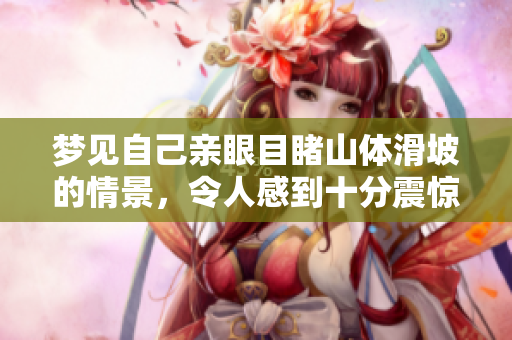 梦见自己亲眼目睹山体滑坡的情景，令人感到十分震惊和不安