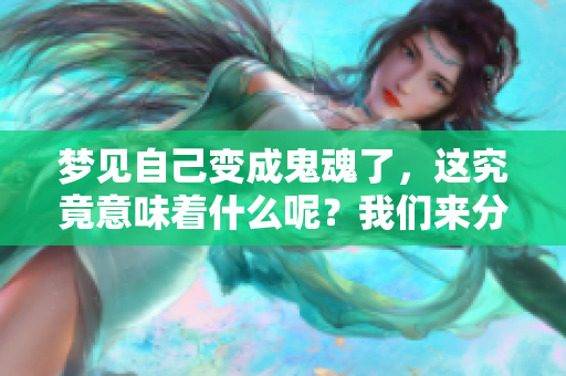 梦见自己变成鬼魂了，这究竟意味着什么呢？我们来分析一下吧！
