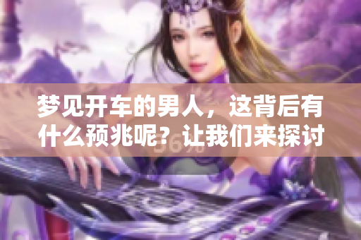 梦见开车的男人，这背后有什么预兆呢？让我们来探讨一下这个问题。