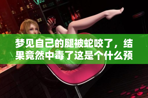 梦见自己的腿被蛇咬了，结果竟然中毒了这是个什么预兆呢