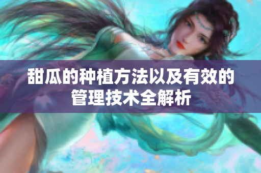 甜瓜的种植方法以及有效的管理技术全解析