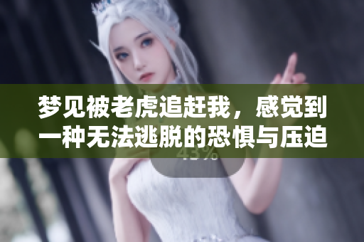 梦见被老虎追赶我，感觉到一种无法逃脱的恐惧与压迫感