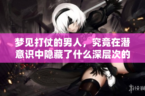 梦见打仗的男人，究竟在潜意识中隐藏了什么深层次的意味呢