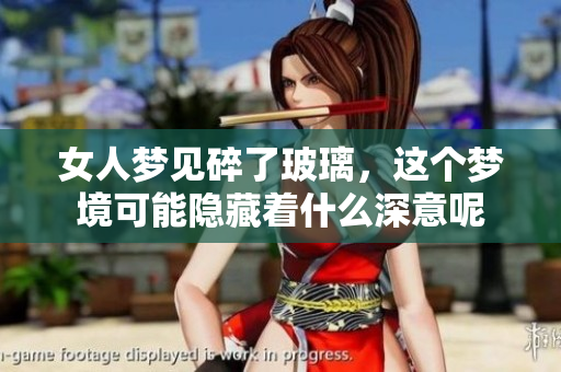 女人梦见碎了玻璃，这个梦境可能隐藏着什么深意呢