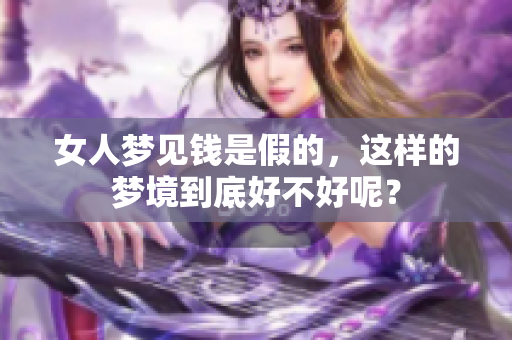 女人梦见钱是假的，这样的梦境到底好不好呢？