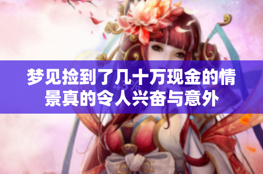 梦见捡到了几十万现金的情景真的令人兴奋与意外