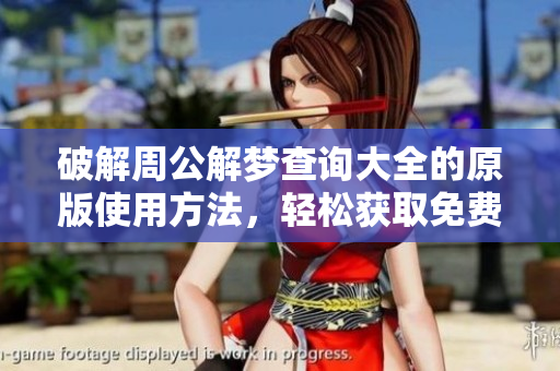 破解周公解梦查询大全的原版使用方法，轻松获取免费梦境分析助手
