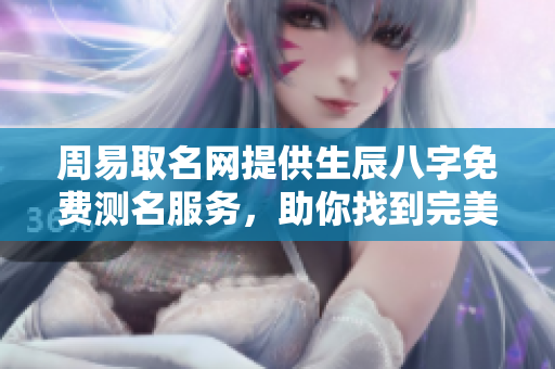 周易取名网提供生辰八字免费测名服务，助你找到完美名字