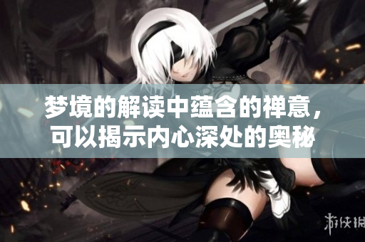 梦境的解读中蕴含的禅意，可以揭示内心深处的奥秘