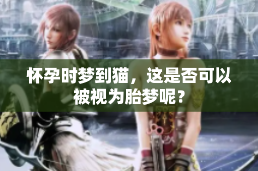 怀孕时梦到猫，这是否可以被视为胎梦呢？