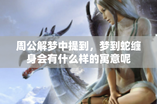 周公解梦中提到，梦到蛇缠身会有什么样的寓意呢
