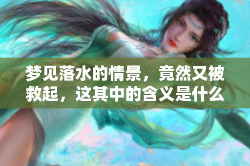梦见落水的情景，竟然又被救起，这其中的含义是什么呢