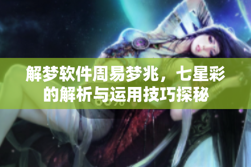 解梦软件周易梦兆，七星彩的解析与运用技巧探秘