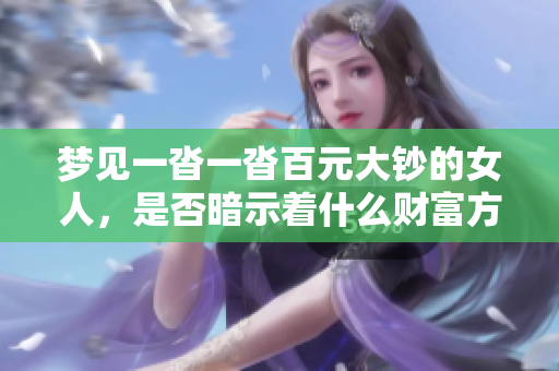 梦见一沓一沓百元大钞的女人，是否暗示着什么财富方面的预兆呢