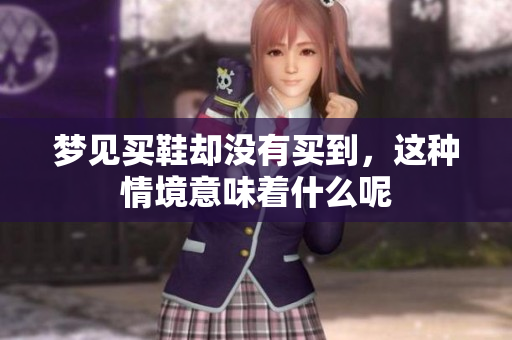 梦见买鞋却没有买到，这种情境意味着什么呢