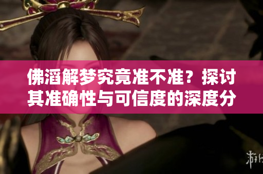 佛滔解梦究竟准不准？探讨其准确性与可信度的深度分析