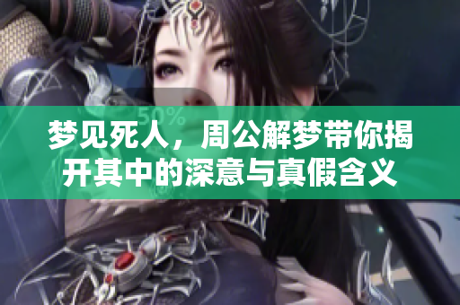 梦见死人，周公解梦带你揭开其中的深意与真假含义