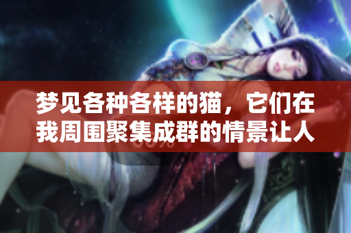 梦见各种各样的猫，它们在我周围聚集成群的情景让人难忘