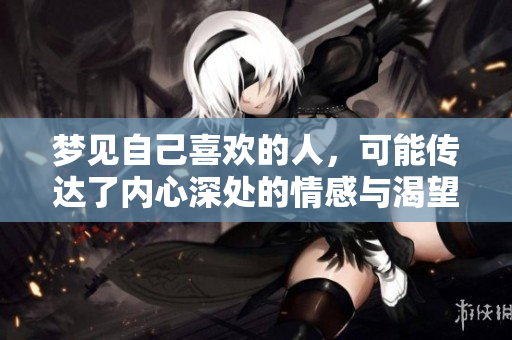 梦见自己喜欢的人，可能传达了内心深处的情感与渴望。