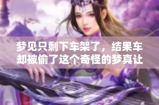 梦见只剩下车架了，结果车却被偷了这个奇怪的梦真让人担忧