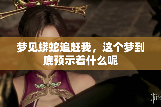梦见蟒蛇追赶我，这个梦到底预示着什么呢
