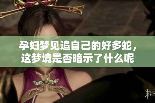 孕妇梦见追自己的好多蛇，这梦境是否暗示了什么呢