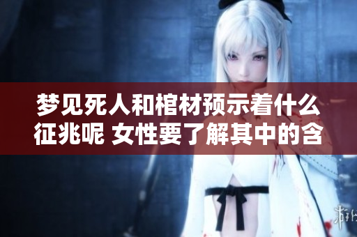 梦见死人和棺材预示着什么征兆呢 女性要了解其中的含义
