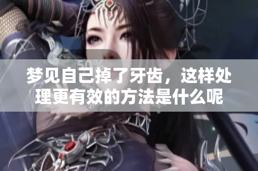 梦见自己掉了牙齿，这样处理更有效的方法是什么呢