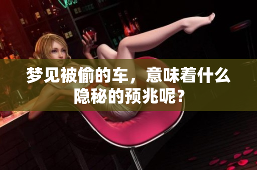 梦见被偷的车，意味着什么隐秘的预兆呢？