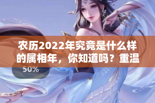 农历2022年究竟是什么样的属相年，你知道吗？重温这一年的生肖特点！