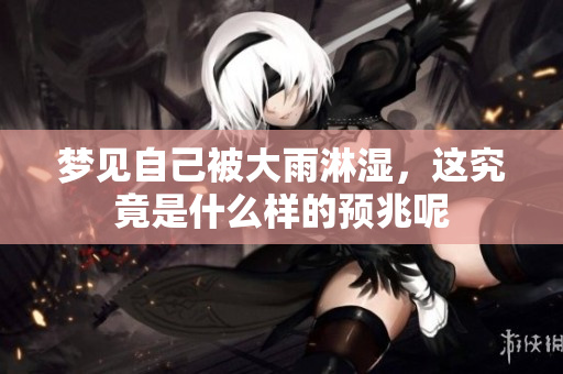 梦见自己被大雨淋湿，这究竟是什么样的预兆呢