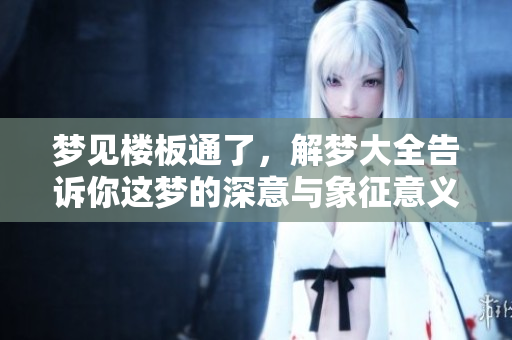 梦见楼板通了，解梦大全告诉你这梦的深意与象征意义是什么