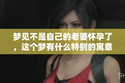 梦见不是自己的老婆怀孕了，这个梦有什么特别的寓意呢