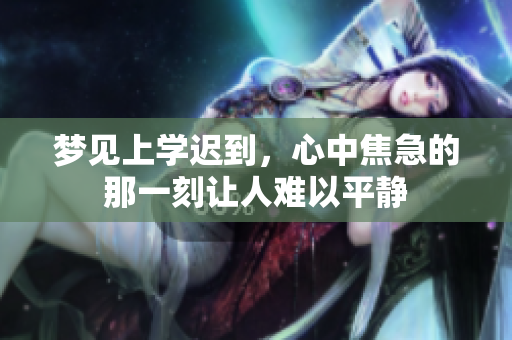 梦见上学迟到，心中焦急的那一刻让人难以平静