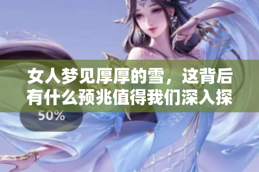 女人梦见厚厚的雪，这背后有什么预兆值得我们深入探讨呢