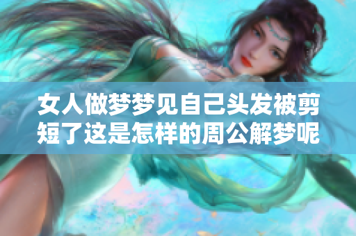 女人做梦梦见自己头发被剪短了这是怎样的周公解梦呢