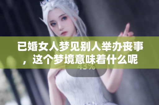 已婚女人梦见别人举办丧事，这个梦境意味着什么呢