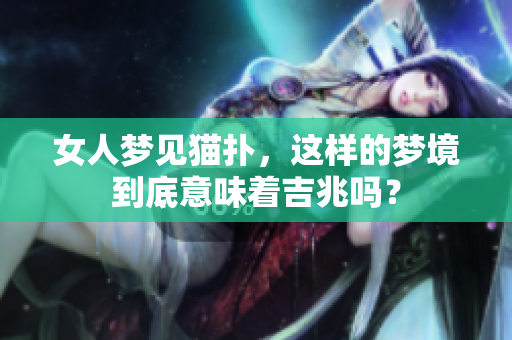 女人梦见猫扑，这样的梦境到底意味着吉兆吗？
