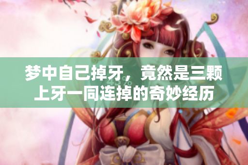 梦中自己掉牙，竟然是三颗上牙一同连掉的奇妙经历